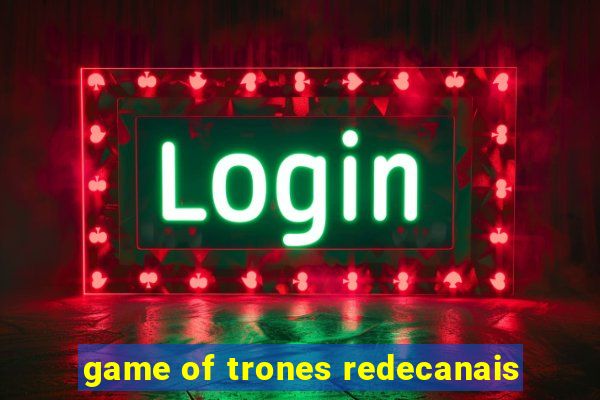 game of trones redecanais